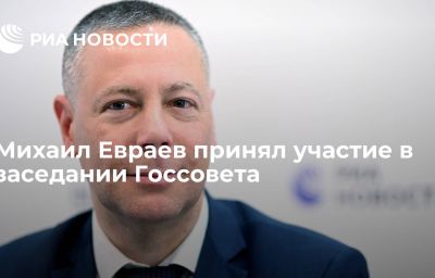 Михаил Евраев принял участие в заседании Госсовета