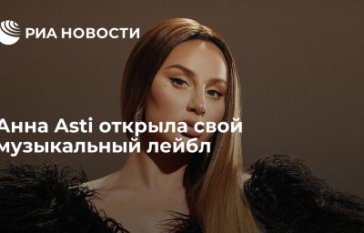 Анна Asti открыла свой музыкальный лейбл