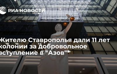 Жителю Ставрополья дали 11 лет колонии за добровольное вступление в "Азов"*