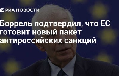 Боррель подтвердил, что ЕС готовит новый пакет антироссийских санкций