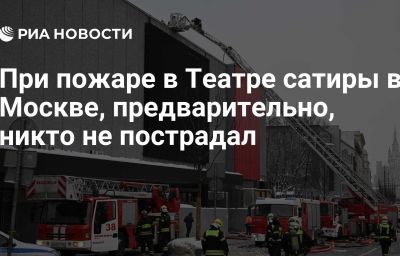 При пожаре в Театре сатиры в Москве, предварительно, никто не пострадал