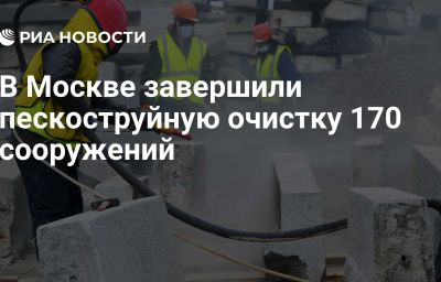 В Москве завершили пескоструйную очистку 170 сооружений