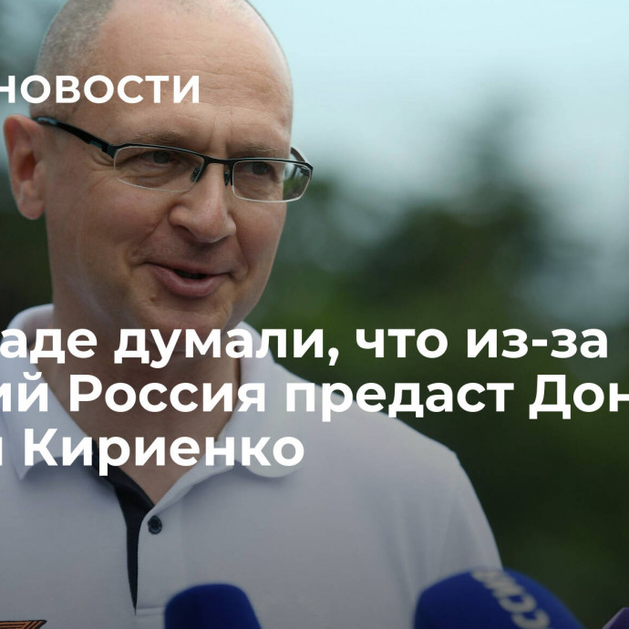 На Западе думали, что из-за санкций Россия предаст Донбасс, заявил Кириенко