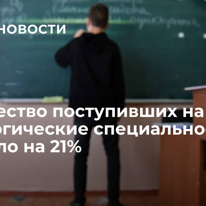 Количество поступивших на педагогические специальности выросло на 21%