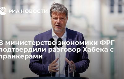 В министерстве экономики ФРГ подтвердили разговор Хабека с пранкерами