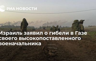 Израиль заявил о гибели в Газе своего высокопоставленного военачальника