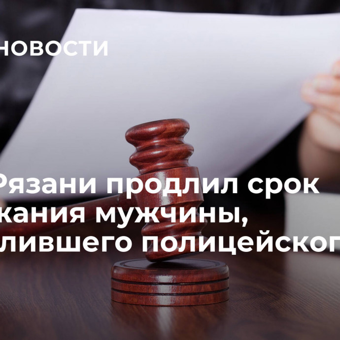 Суд в Рязани продлил срок задержания мужчины, застрелившего полицейского