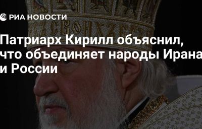 Патриарх Кирилл объяснил, что объединяет народы Ирана и России