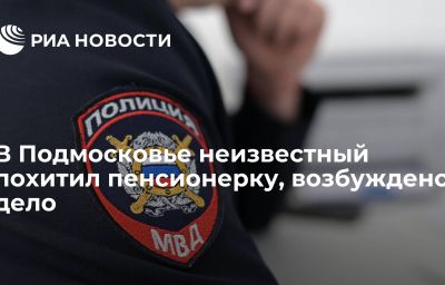 В Подмосковье неизвестный похитил пенсионерку, возбуждено дело