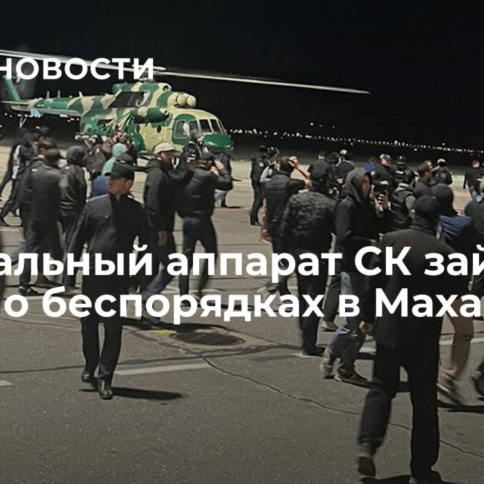 Центральный аппарат СК займется делом о беспорядках в Махачкале