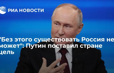 "Без этого существовать Россия не может": Путин поставил стране цель