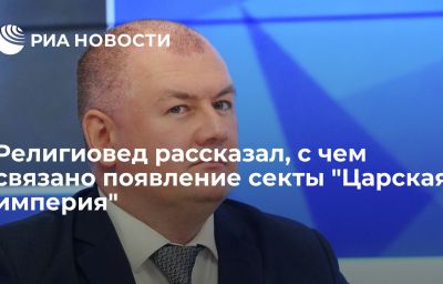 Религиовед рассказал, с чем связано появление секты "Царская империя"