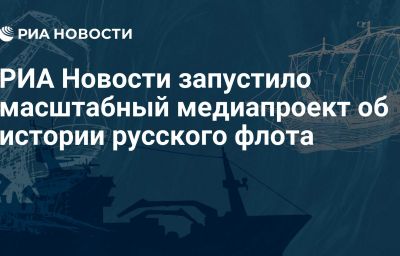 РИА Новости запустило масштабный медиапроект об истории русского флота