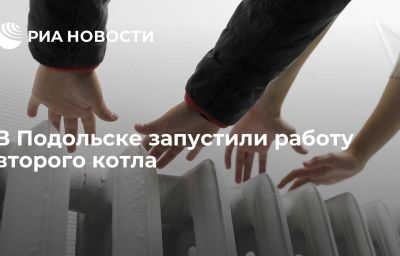 В Подольске запустили работу второго котла