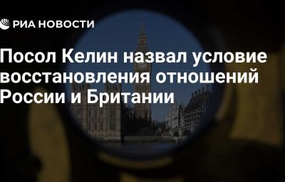 Посол Келин назвал условие восстановления отношений России и Британии