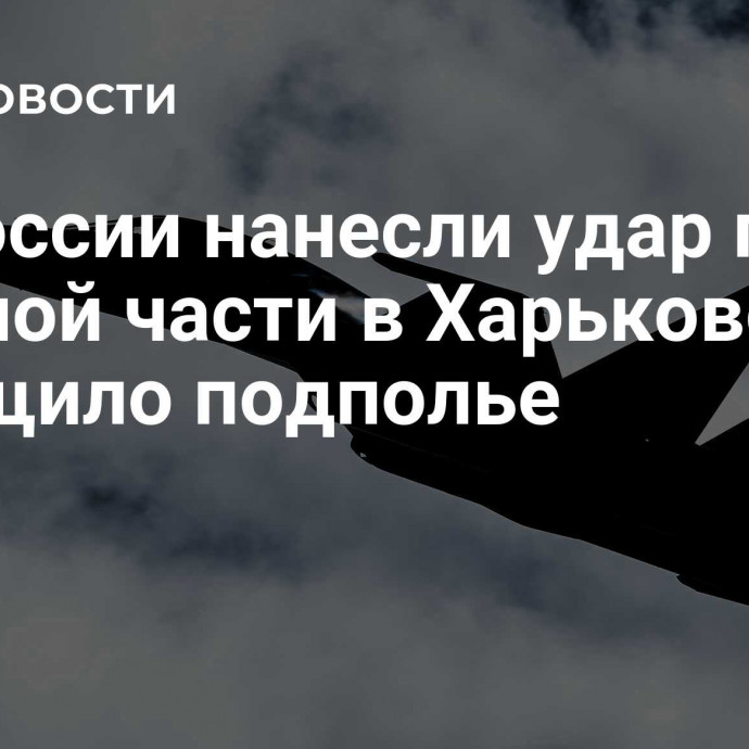 ВС России нанесли удар по военной части в Харькове, сообщило подполье