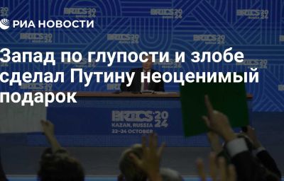 Запад по глупости и злобе сделал Путину неоценимый подарок