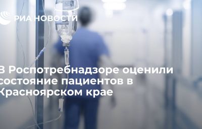 В Роспотребнадзоре оценили состояние пациентов в Красноярском крае