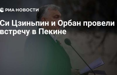 Си Цзиньпин и Орбан провели встречу в Пекине