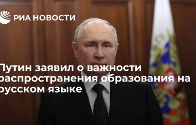 Путин заявил о важности распространения образования на русском языке