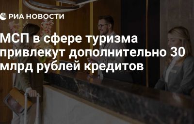 МСП в сфере туризма привлекут дополнительно 30 млрд рублей кредитов