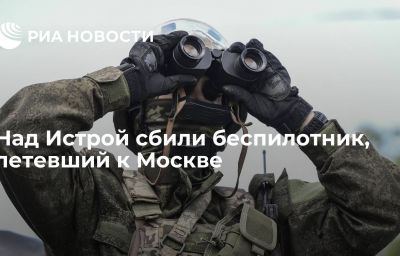 Над Истрой сбили беспилотник, летевший к Москве