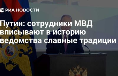 Путин: сотрудники МВД вписывают в историю ведомства славные традиции