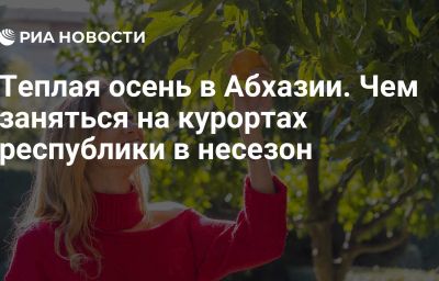 Теплая осень в Абхазии. Чем заняться на курортах республики в несезон