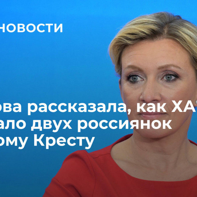 Захарова рассказала, как ХАМАС передало двух россиянок Красному Кресту