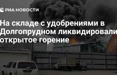 На складе с удобрениями в Долгопрудном ликвидировали открытое горение