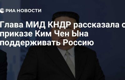 Глава МИД КНДР рассказала о приказе Ким Чен Ына поддерживать Россию