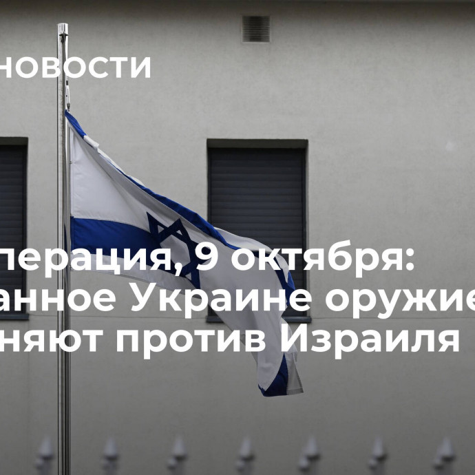 Спецоперация, 9 октября: переданное Украине оружие применяют против Израиля