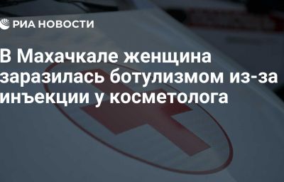 В Махачкале женщина заразилась ботулизмом из-за инъекции у косметолога