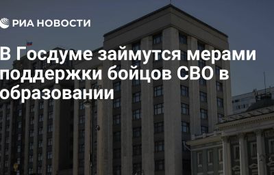 В Госдуме займутся мерами поддержки бойцов СВО в образовании