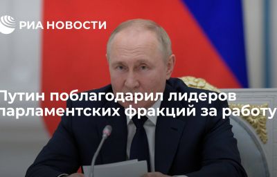 Путин поблагодарил лидеров парламентских фракций за работу