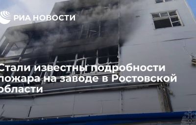 Стали известны подробности пожара на заводе в Ростовской области