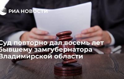 Суд повторно дал восемь лет бывшему замгубернатора Владимирской области