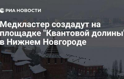 Медкластер создадут на площадке "Квантовой долины" в Нижнем Новгороде