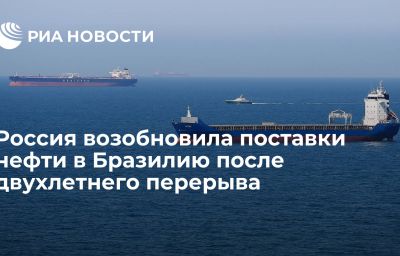 Россия возобновила поставки нефти в Бразилию после двухлетнего перерыва