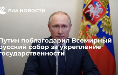 Путин поблагодарил Всемирный русский собор за укрепление государственности