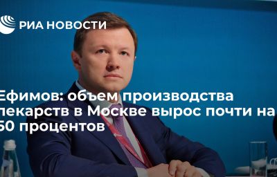 Ефимов: объем производства лекарств в Москве вырос почти на 50 процентов