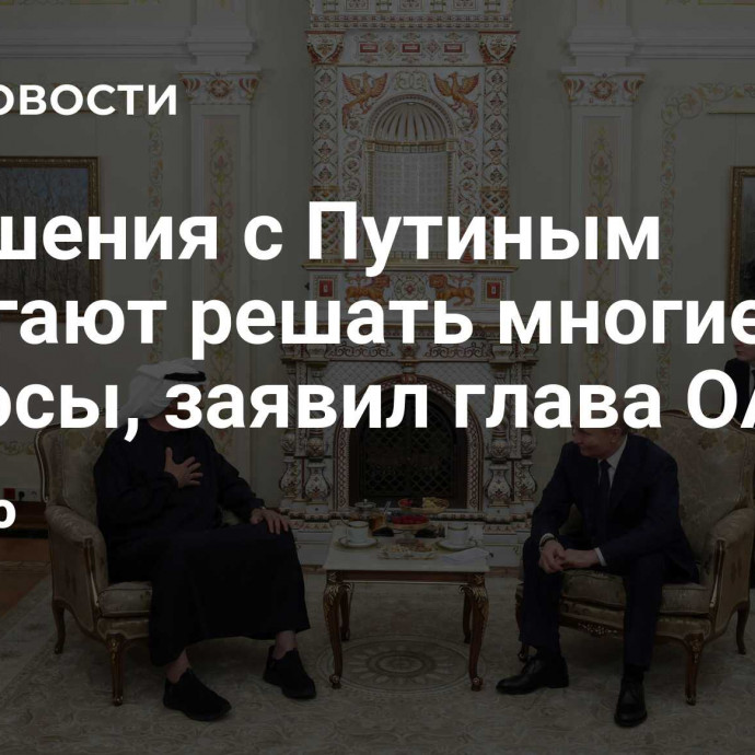 Отношения с Путиным помогают решать многие вопросы, заявил глава ОАЭ