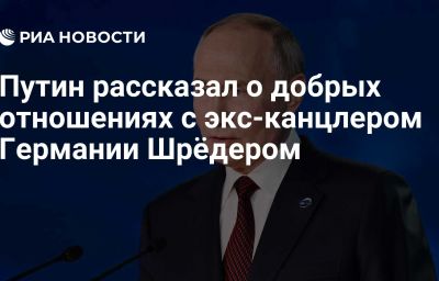 Путин рассказал о добрых отношениях с экс-канцлером Германии Шрёдером