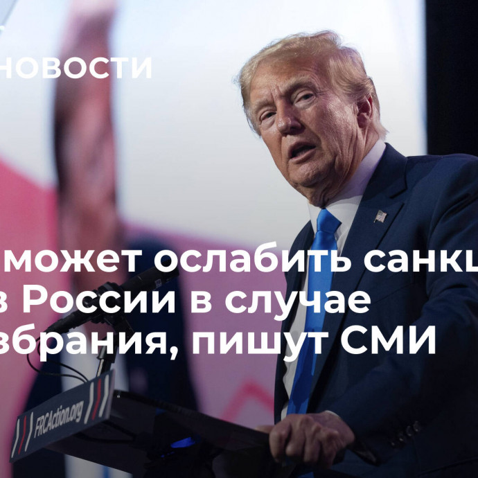 Трамп может ослабить санкции против России в случае переизбрания, пишут СМИ