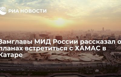 Замглавы МИД России рассказал о планах встретиться с ХАМАС в Катаре