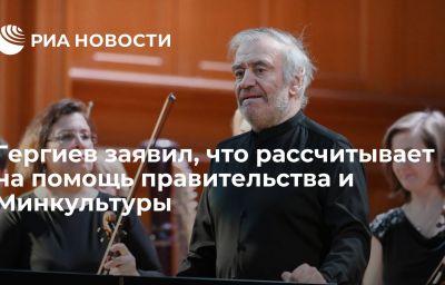 Гергиев заявил, что рассчитывает на помощь правительства и Минкультуры