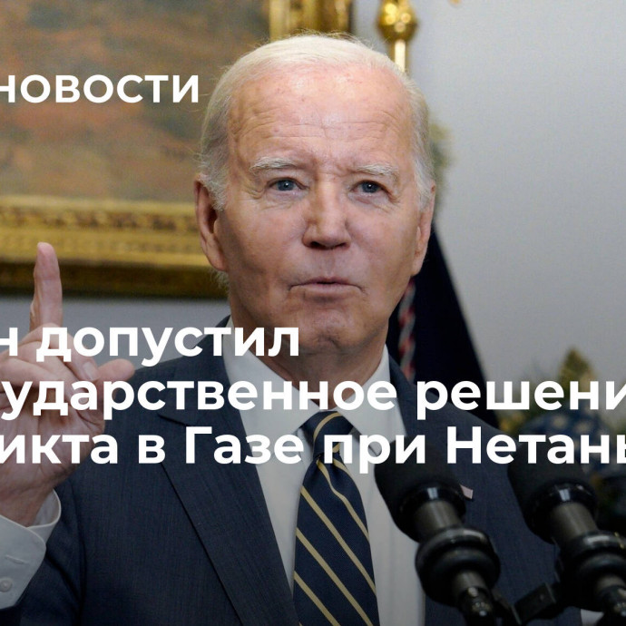 Байден допустил двугосударственное решение конфликта в Газе при Нетаньяху