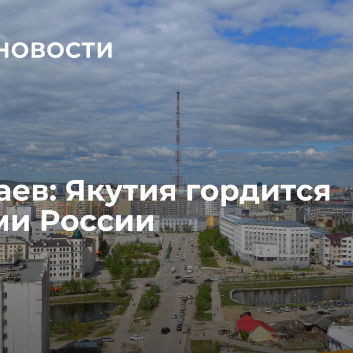 Николаев: Якутия гордится Героями России