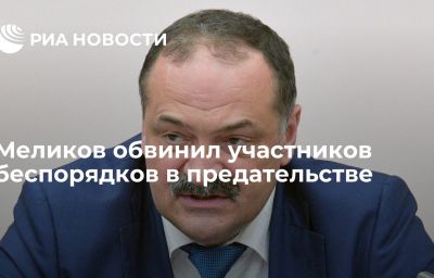 Меликов обвинил участников беспорядков в предательстве