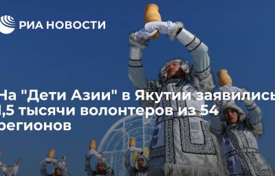 На "Дети Азии" в Якутии заявились 1,5 тысячи волонтеров из 54 регионов